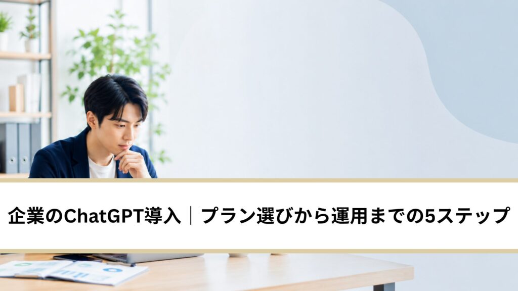 企業のChatGPT導入｜プラン選びから運用までの5ステップ