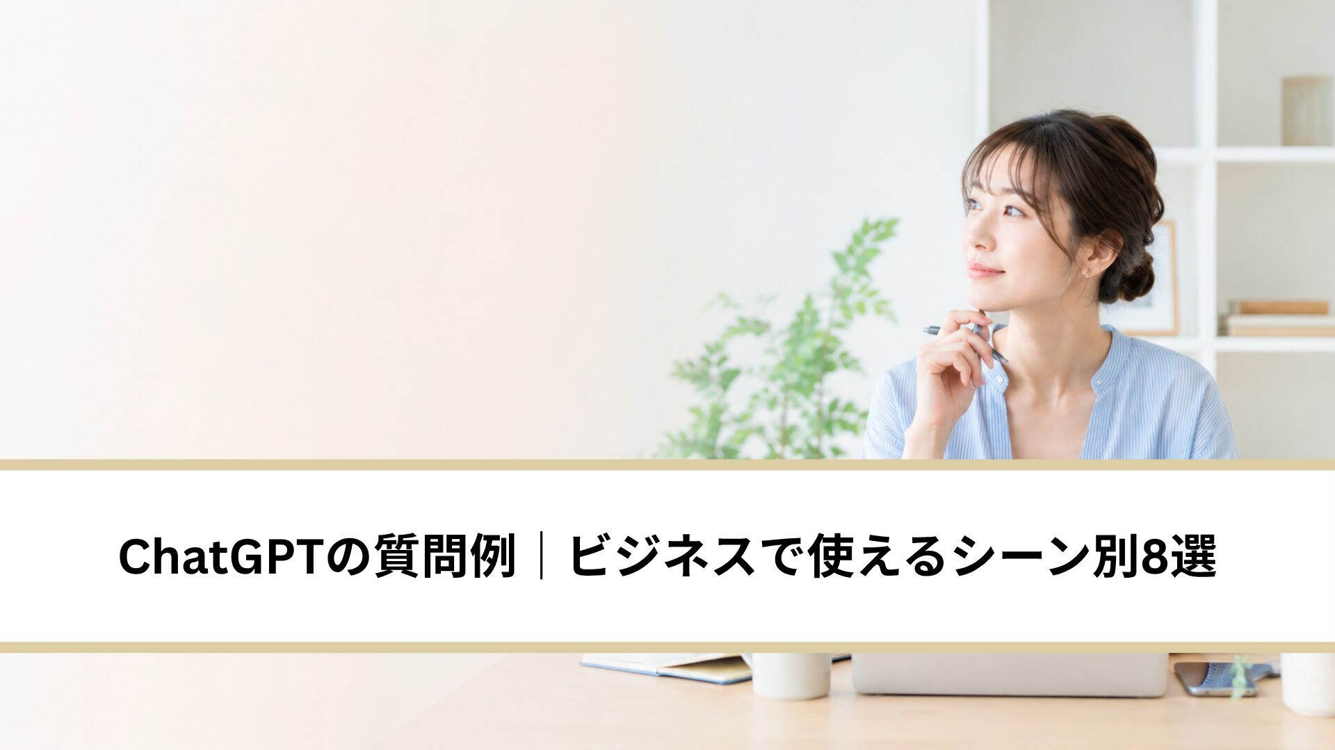 ChatGPT質問例｜ビジネスで使えるシーン別８選