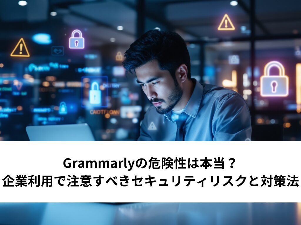 Grammarlyの危険性は本当？企業利用で注意すべきセキュリティリスクと対策法