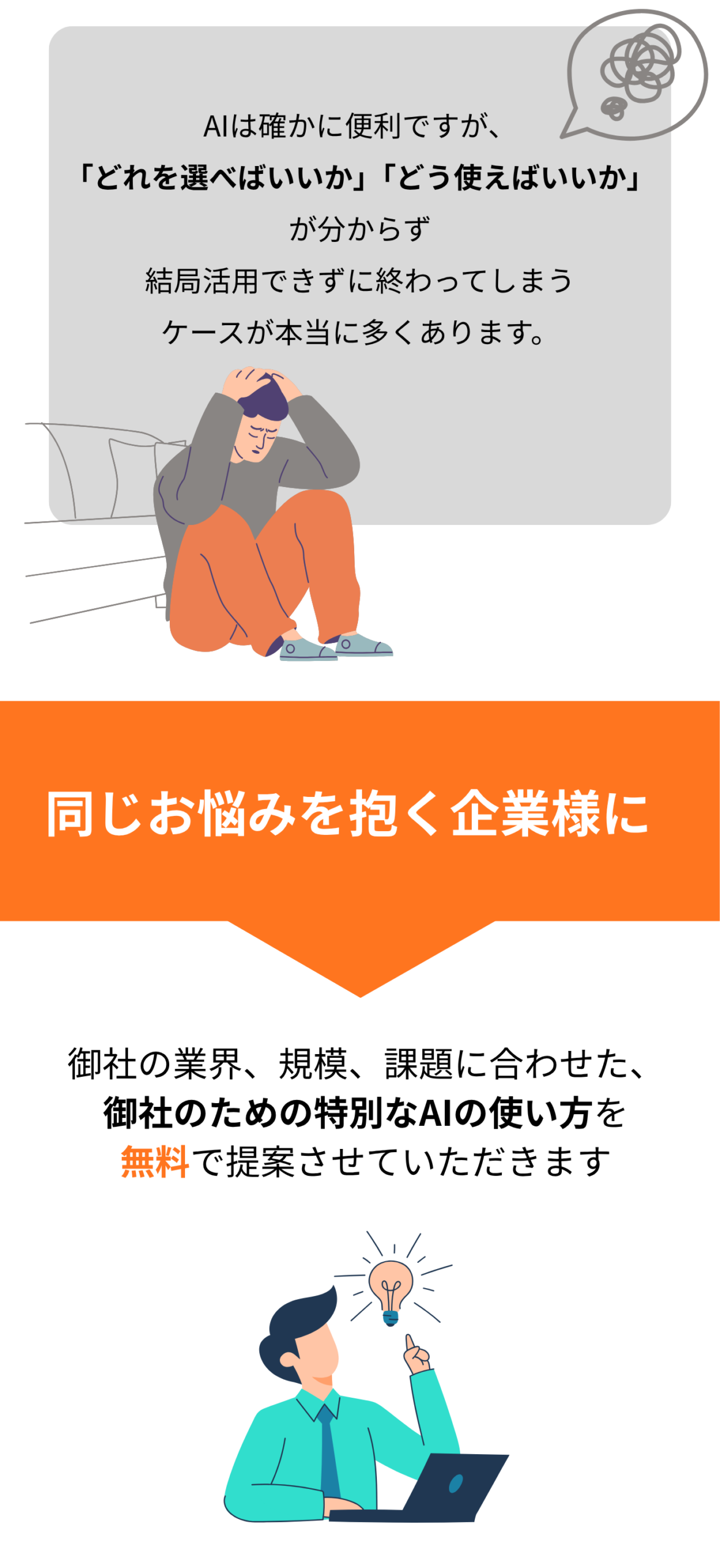 AIは確かに便利ですが、 「どれを選べばいいか」「どう使えばいいか」 が分からず 結局活用できずに終わってしまう ケースが本当に多くあります。
同じお悩みを抱く企業様に 御社の業界、規模、課題に合わせた、 御社のための特別なAIの使い方を 無料で提案させていただきます
