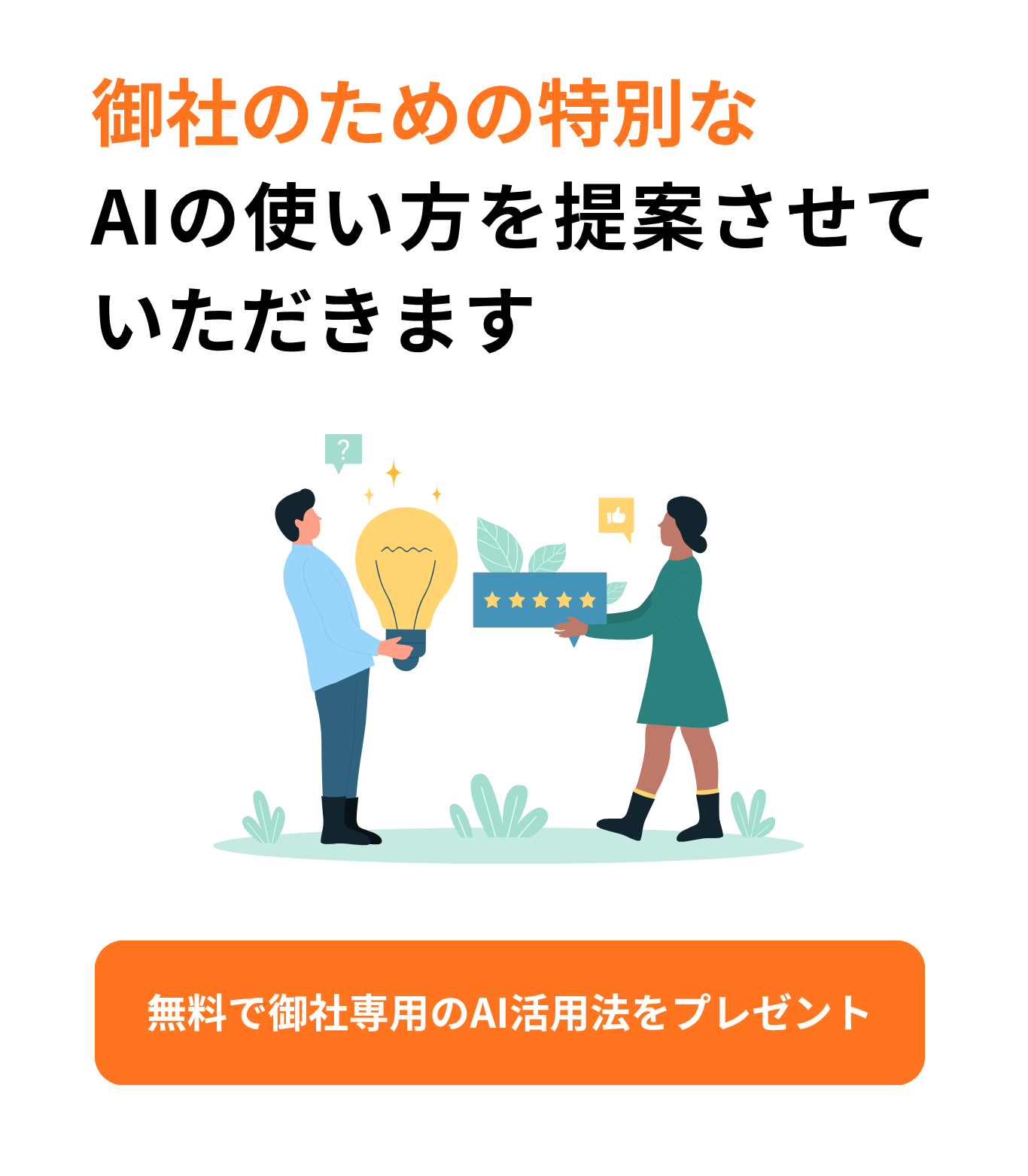 御社のための特別な AIの使い方を提案させていただきます AIツールの導入や活用方法でお悩みの企業様に 御社の悩みや課題に沿ったAI活用法を無料で提案