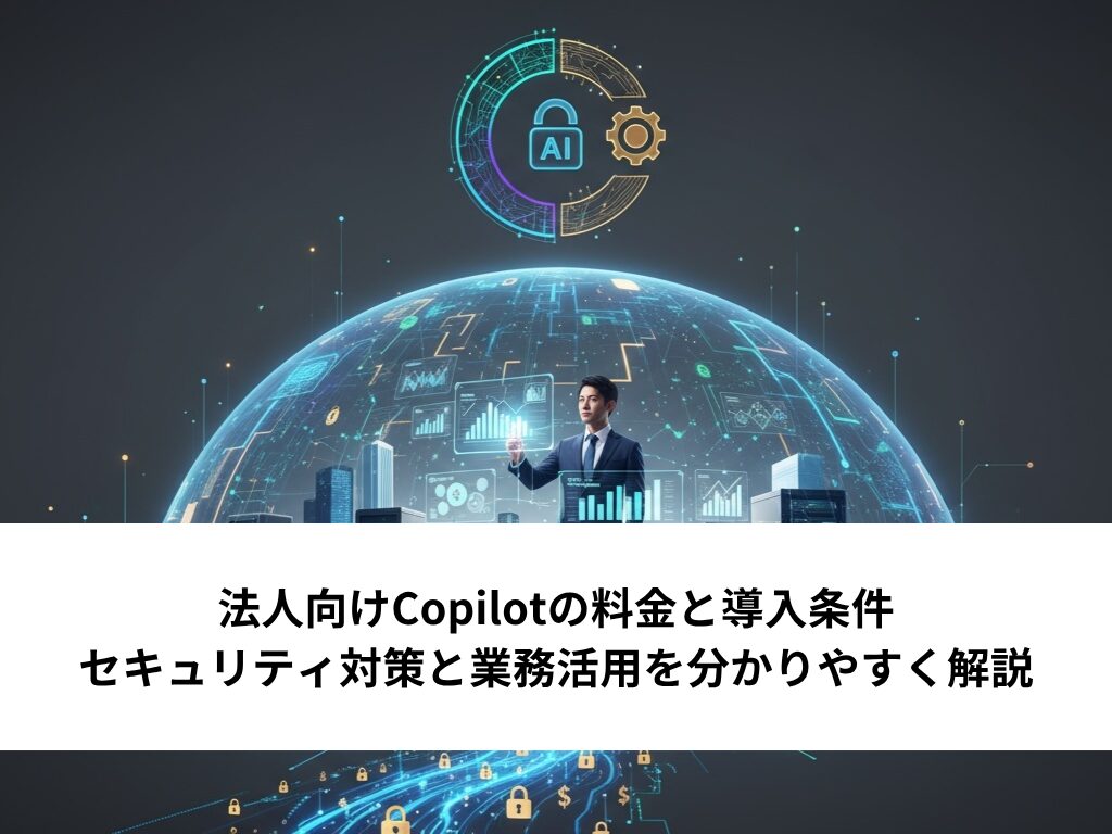 法人向けCopilotの料金と導入条件｜セキュリティ対策と業務活用を分かりやすく解説