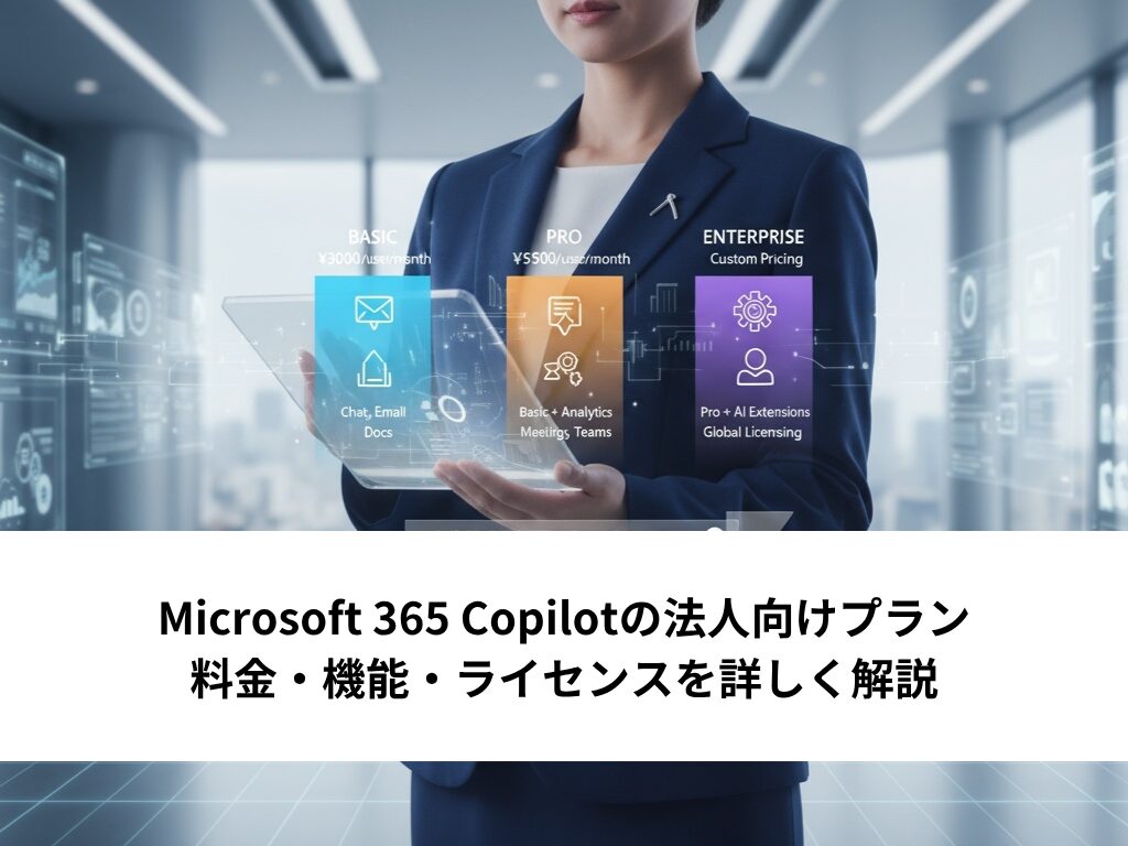 Microsoft 365 Copilotの法人向けプラン｜料金・機能・ライセンスを詳しく解説