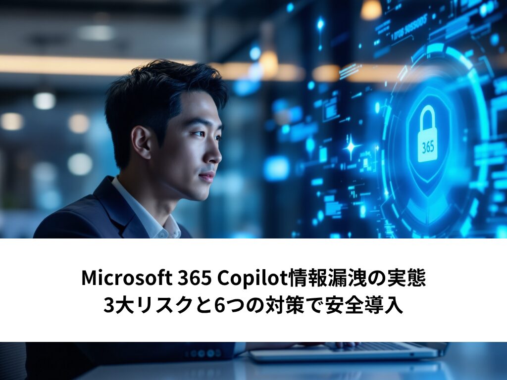Microsoft 365 Copilot情報漏洩の実態｜3大リスクと6つの対策で安全導入