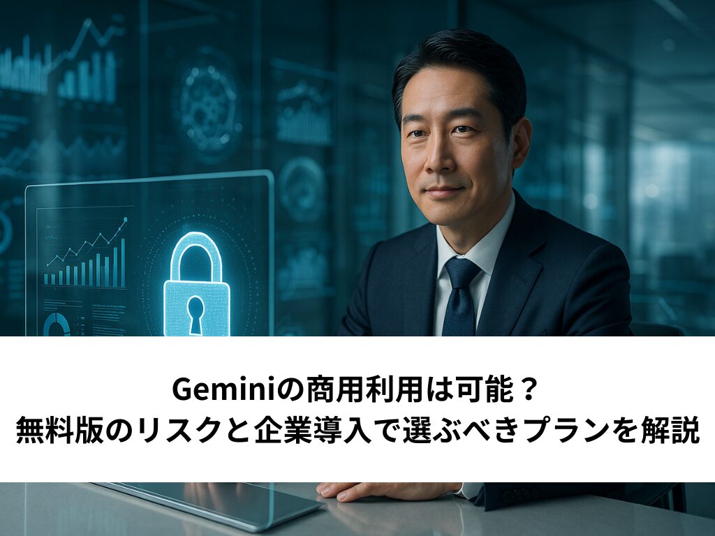 Geminiの商用利用は可能？無料版のリスクと企業導入で選ぶべきプランを解説