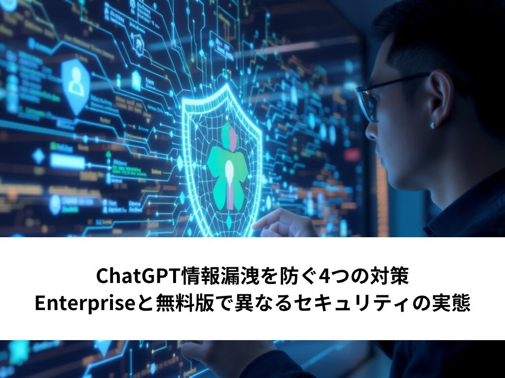ChatGPT情報漏洩を防ぐ4つの対策|Enterpriseと無料版で異なるセキュリティの実態
