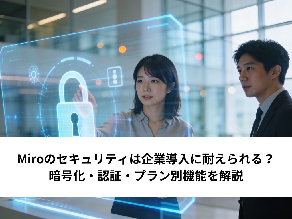 Miroのセキュリティは企業導入に耐えられる？暗号化・認証・プラン別機能を解説